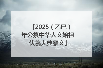 2025（乙巳）年公祭中华人文始祖伏羲大典祭文