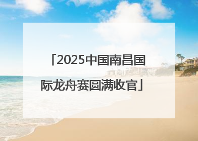 2025中国南昌国际龙舟赛圆满收官