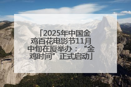 2025年中国金鸡百花电影节11月中旬在厦举办：“金鸡时间”正式启动