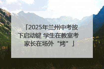 2025年兰州中考按下启动键 学生在教室考 家长在场外“烤”