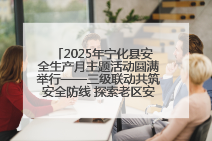 2025年宁化县安全生产月主题活动圆满举行——三级联动共筑安全防线 探索老区安全发展新路径