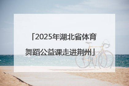 2025年湖北省体育舞蹈公益课走进荆州