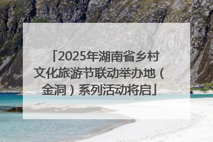 2025年湖南省乡村文化旅游节联动举办地（金洞）系列活动将启