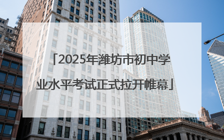 2025年潍坊市初中学业水平考试正式拉开帷幕