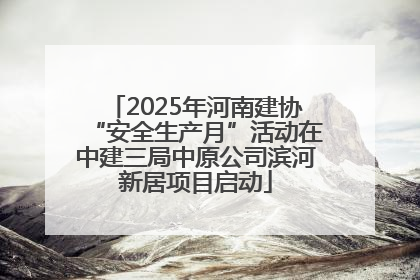 2025年河南建协“安全生产月”活动在中建三局中原公司滨河新居项目启动