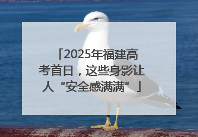 2025年福建高考首日，这些身影让人“安全感满满”