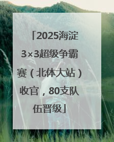 2025海淀3×3超级争霸赛（北体大站）收官，80支队伍晋级
