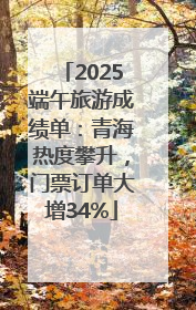2025端午旅游成绩单：青海热度攀升，门票订单大增34%