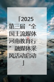 2025第三届“全国主流媒体河南教育行”融媒体采风活动启动