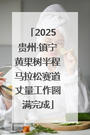2025贵州·镇宁黄果树半程马拉松赛道丈量工作圆满完成