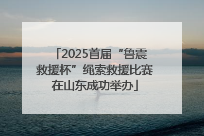2025首届“鲁震救援杯”绳索救援比赛在山东成功举办