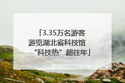 3.35万名游客游览湖北省科技馆 “科技热”超往年