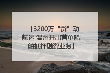3200万“贷”动航运 温州开出首单船舶抵押融资业务