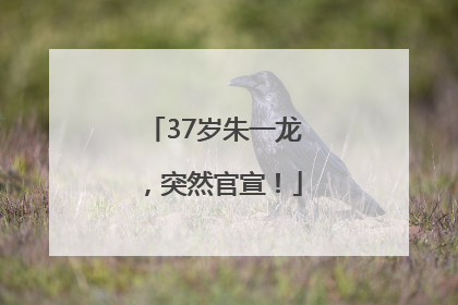 37岁朱一龙，突然官宣！
