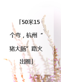 50米15个弯，杭州“猪大肠”路火出圈