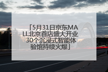 5月31日京东MALL北京首店盛大开业 30个沉浸式智能体验馆持续火爆