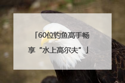 60位钓鱼高手畅享“水上高尔夫”