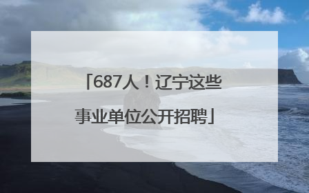 687人！辽宁这些事业单位公开招聘