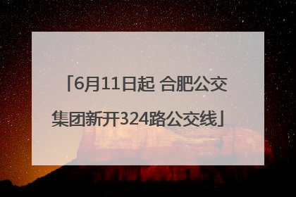 6月11日起 合肥公交集团新开324路公交线