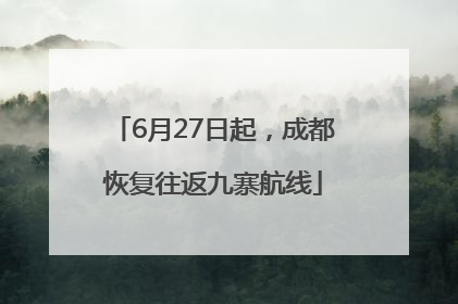 6月27日起，成都恢复往返九寨航线
