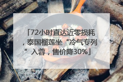 72小时直达近零损耗，泰国榴莲坐“冷气专列”入蓉，售价降30%