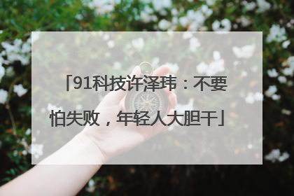 91科技许泽玮：不要怕失败，年轻人大胆干