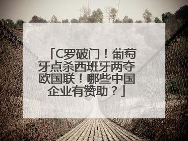 C罗破门！葡萄牙点杀西班牙两夺欧国联！哪些中国企业有赞助？