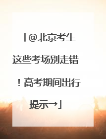 @北京考生 这些考场别走错！高考期间出行提示→