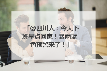 @四川人：今天下班早点回家！暴雨蓝色预警来了！