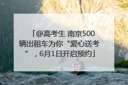 @高考生 南京500辆出租车为你“爱心送考”，6月1日开启预约