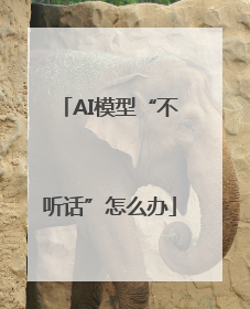 AI模型“不听话”怎么办