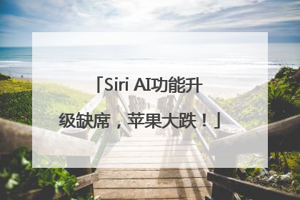 Siri AI功能升级缺席，苹果大跌！