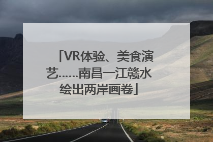 VR体验、美食演艺……南昌一江赣水绘出两岸画卷