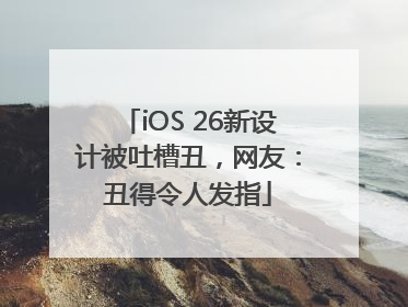 iOS 26新设计被吐槽丑，网友：丑得令人发指